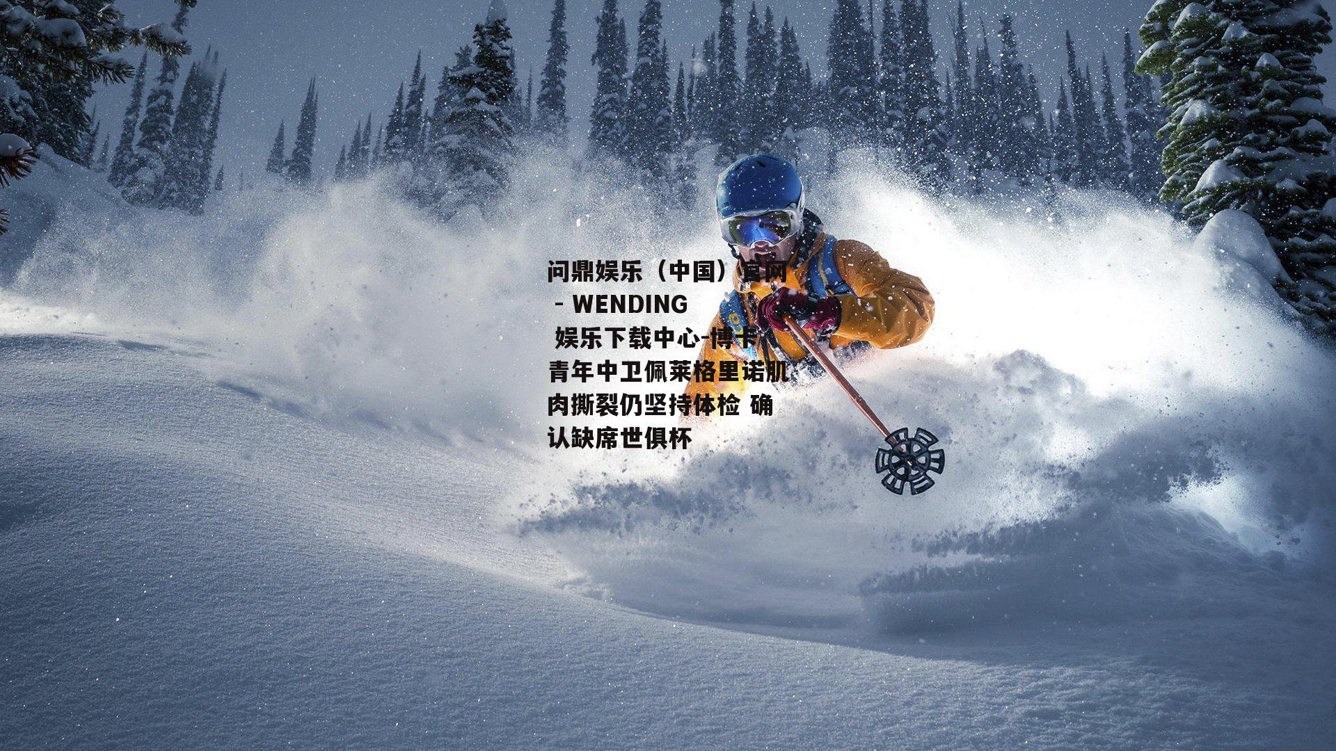 问鼎娱乐（中国）官网 - WENDING 娱乐下载中心-博卡青年中卫佩莱格里诺肌肉撕裂仍坚持体检 确认缺席世俱杯