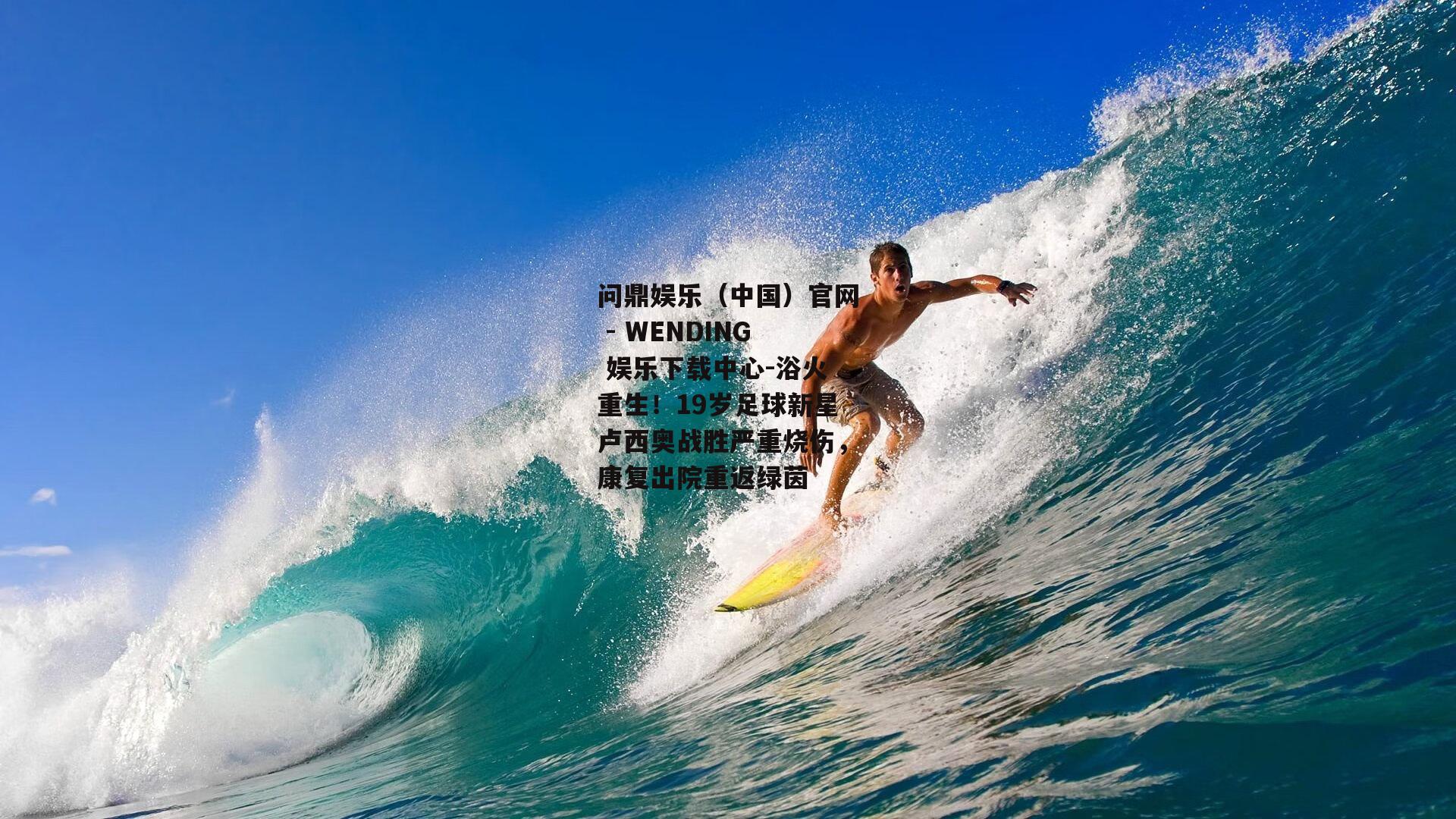 问鼎娱乐（中国）官网 - WENDING 娱乐下载中心-浴火重生！19岁足球新星卢西奥战胜严重烧伤，康复出院重返绿茵