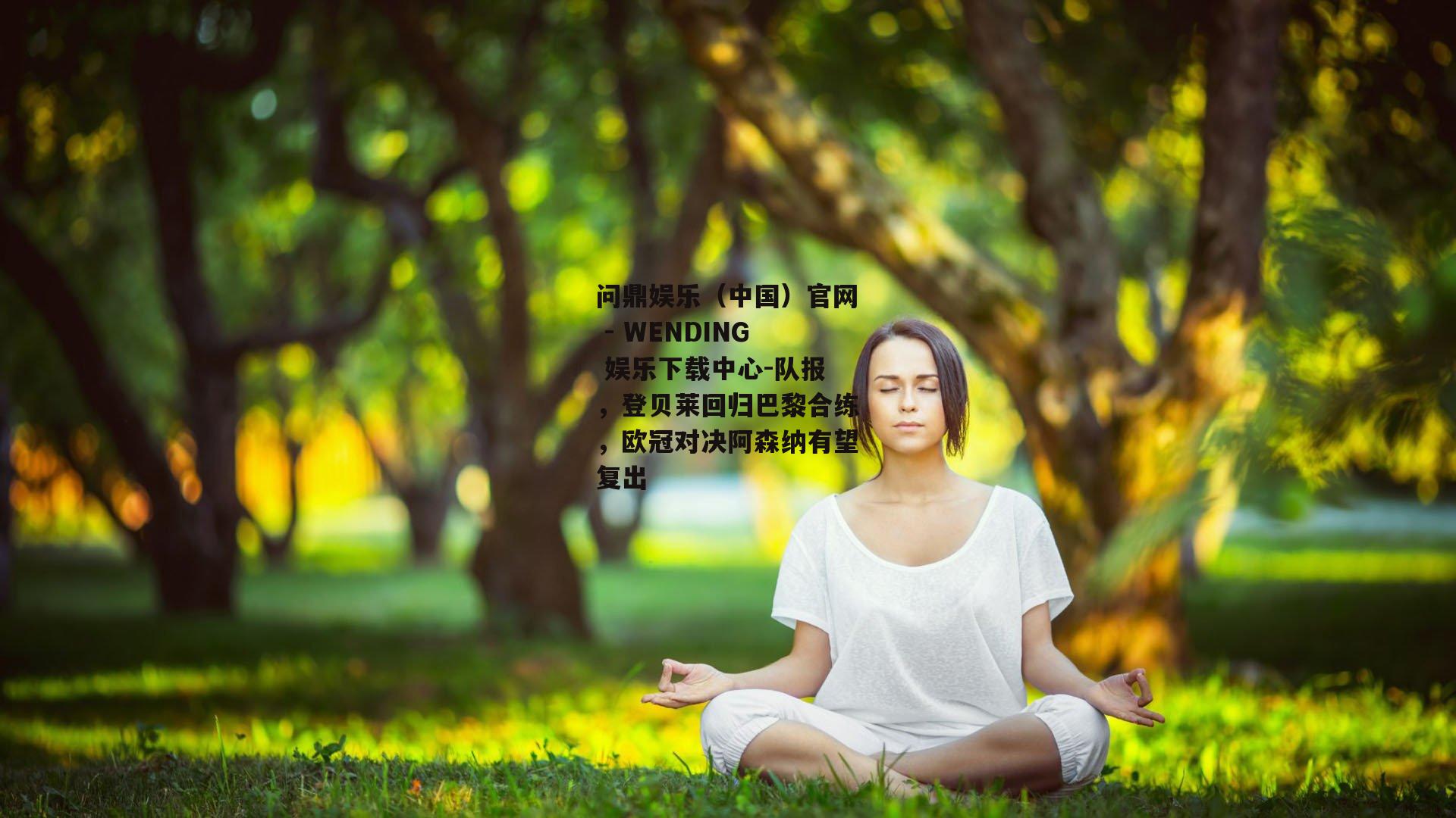 问鼎娱乐(中国)官网 - WENDING 娱乐下载中心-队报,登贝莱回归巴黎合练,欧冠对决阿森纳有望复出 问鼎娱乐(中国)官网 - WENDING 娱乐下载中心-队报,登贝莱回归巴黎合练,欧冠对决阿森纳有望复出