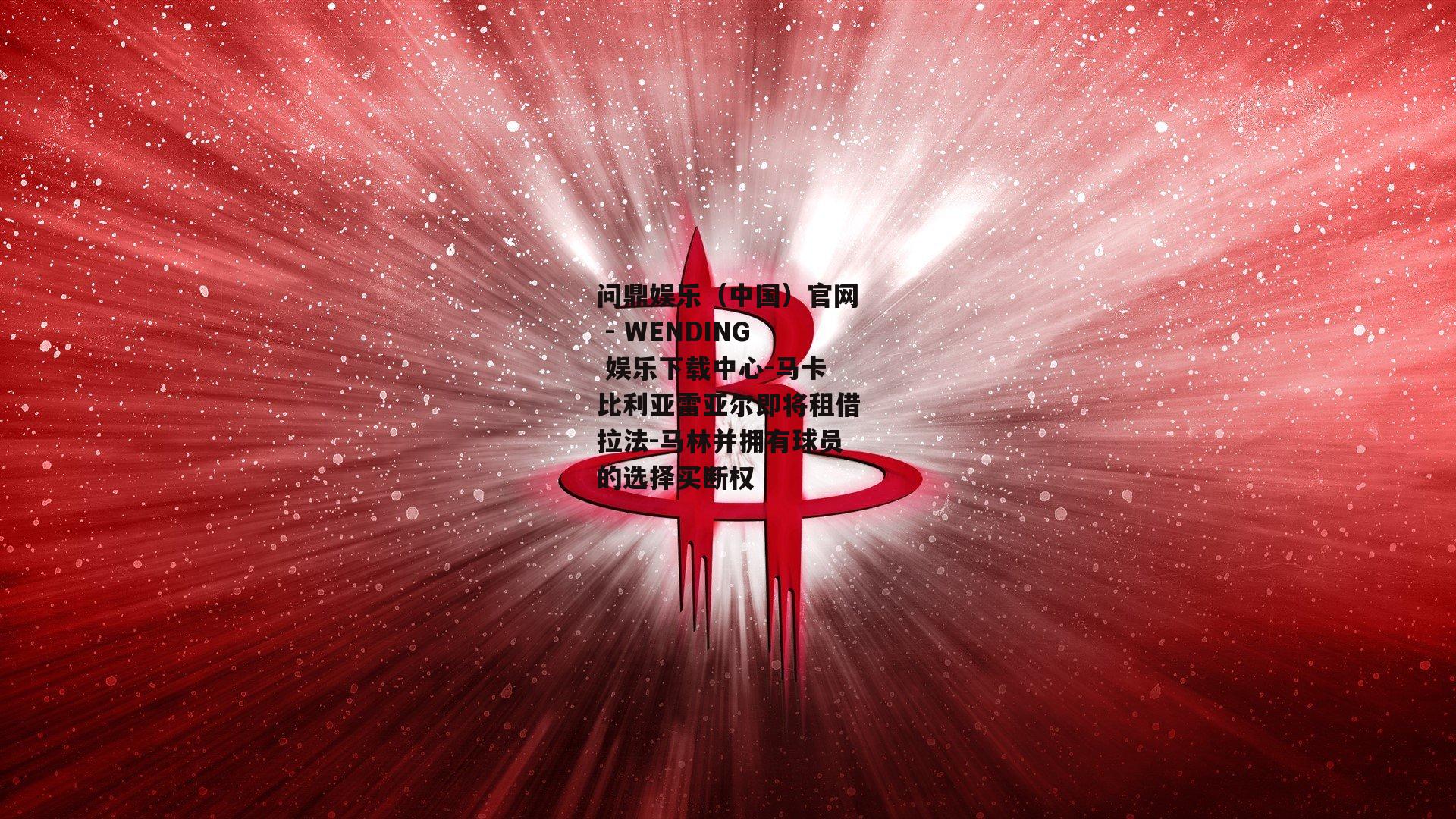 问鼎娱乐（中国）官网 - WENDING 娱乐下载中心-马卡比利亚雷亚尔即将租借拉法-马林并拥有球员的选择买断权