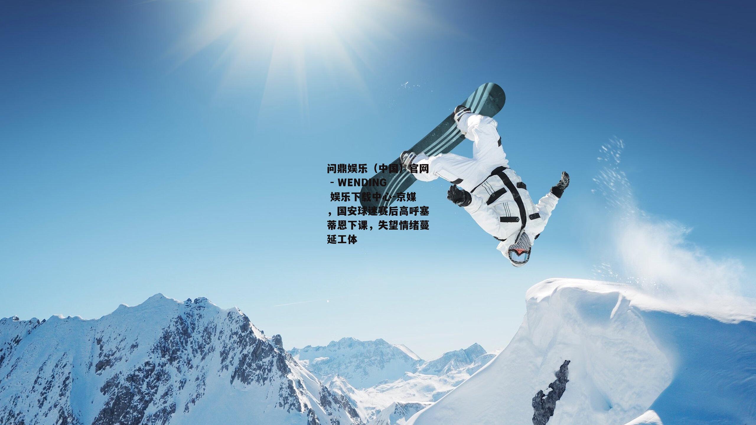 问鼎娱乐（中国）官网 - WENDING 娱乐下载中心-京媒，国安球迷赛后高呼塞蒂恩下课，失望情绪蔓延工体