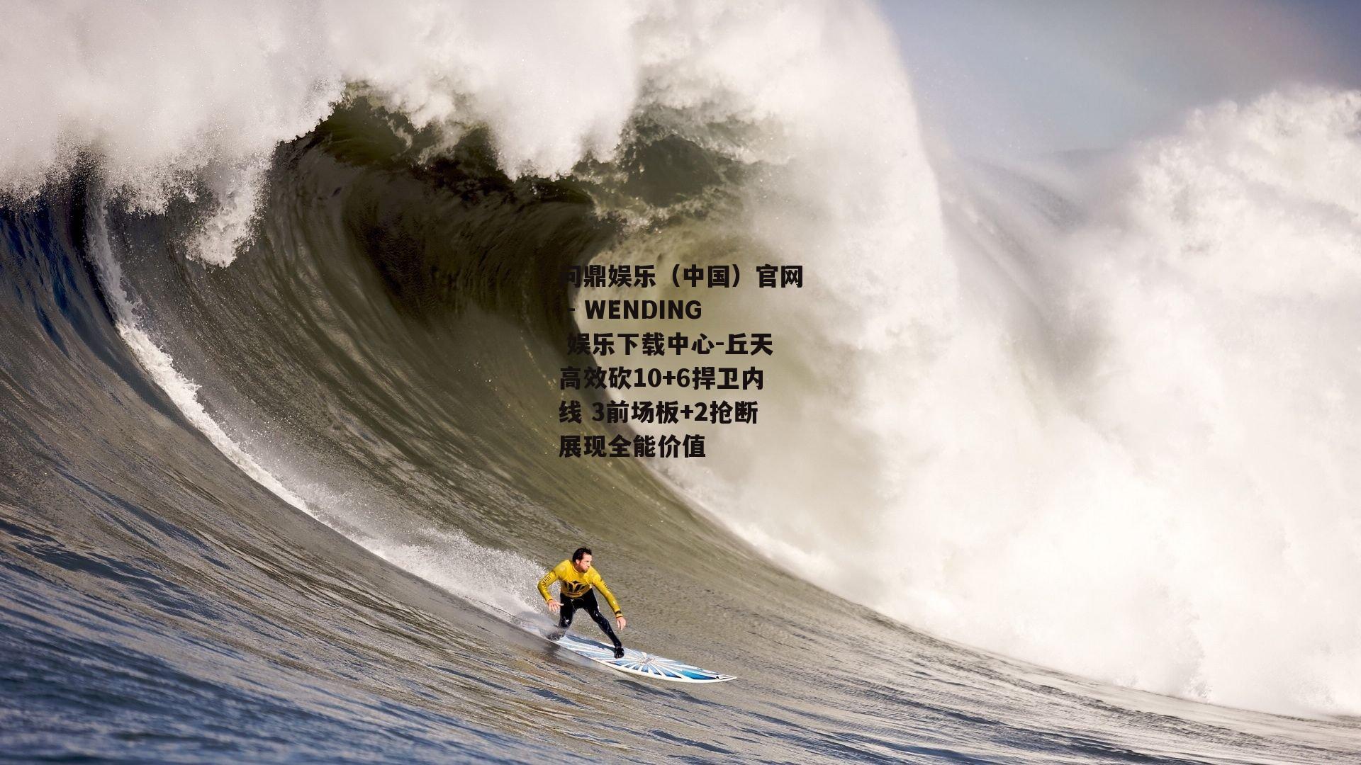丘天高效砍10+6捍卫内线 3前场板+2抢断展现全能价值